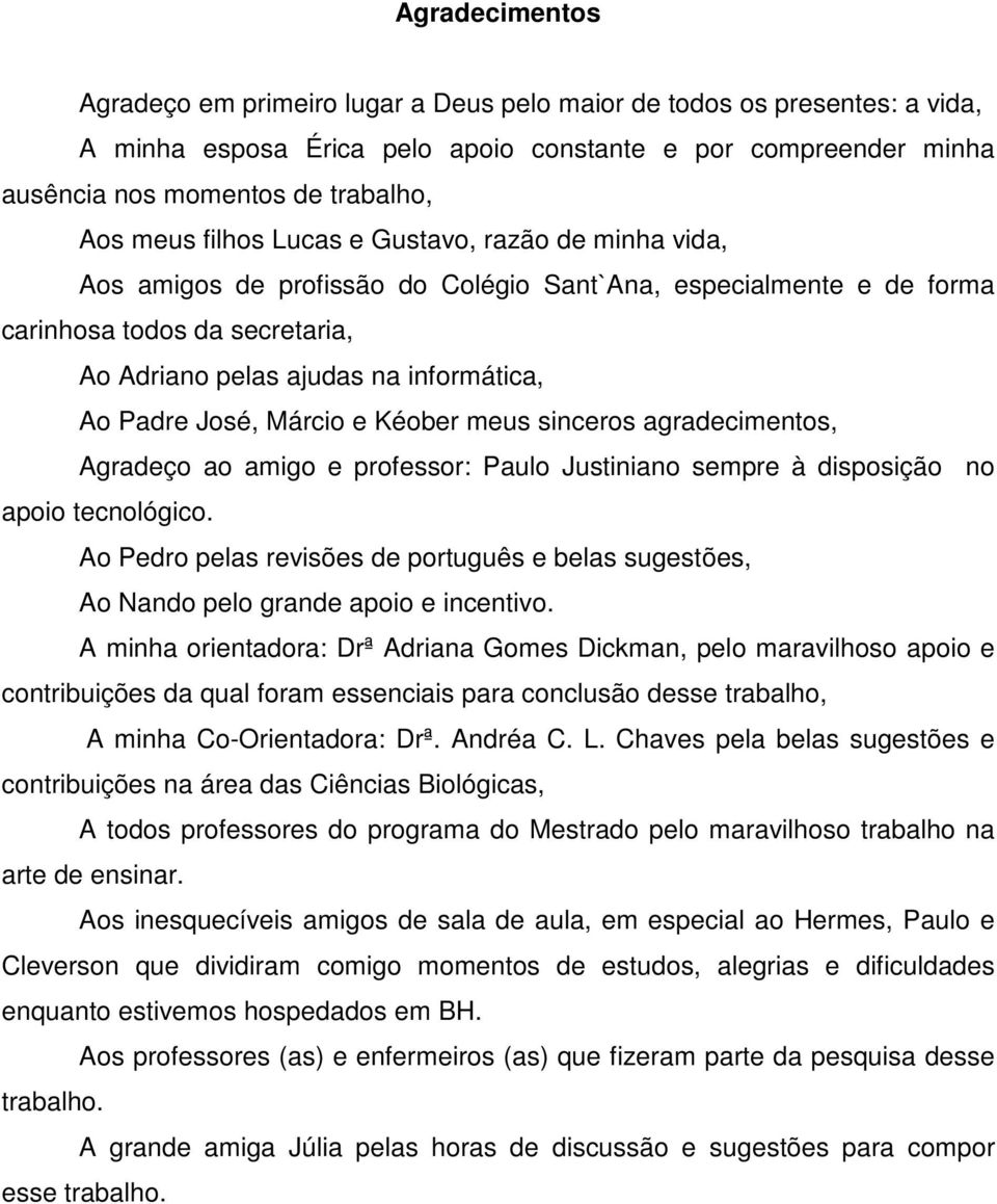 José, Márcio e Kéober meus sinceros agradecimentos, Agradeço ao amigo e professor: Paulo Justiniano sempre à disposição no apoio tecnológico.