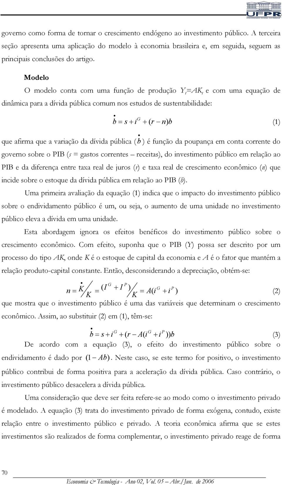 púlica ( ) é função da poupança em cona correne do governo sore o PIB (s = gasos correnes receias), do invesimeno púlico em relação ao PIB e da diferença enre axa real de juros (r) e axa real de