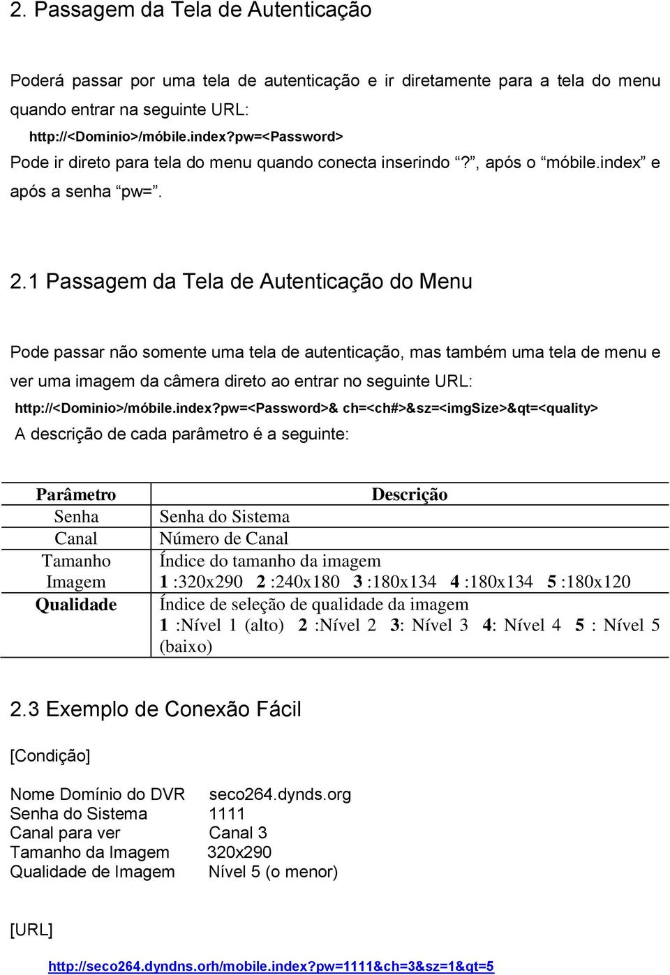 1 Passagem da Tela de Autenticação do Menu Pode passar não somente uma tela de autenticação, mas também uma tela de menu e ver uma imagem da câmera direto ao entrar no seguinte URL: