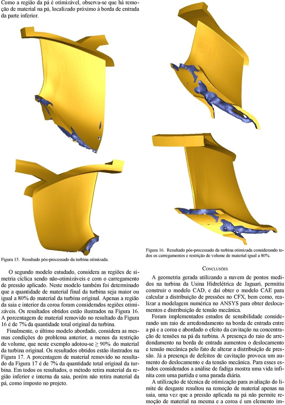 Neste modelo também foi determinado que a quantidade de material final da turbina seja maior ou igual a 8% do material da turbina original.