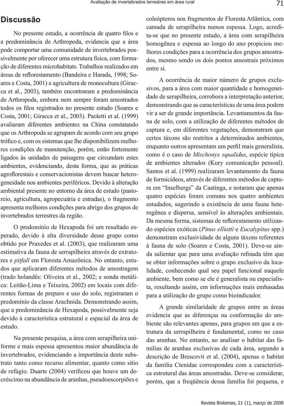 Trabalhos realizados em áreas de reflorestamento (Bandeira e Harada, 1998; Soares e Costa, 2001) e agricultura de monocultura (Giracca et al.