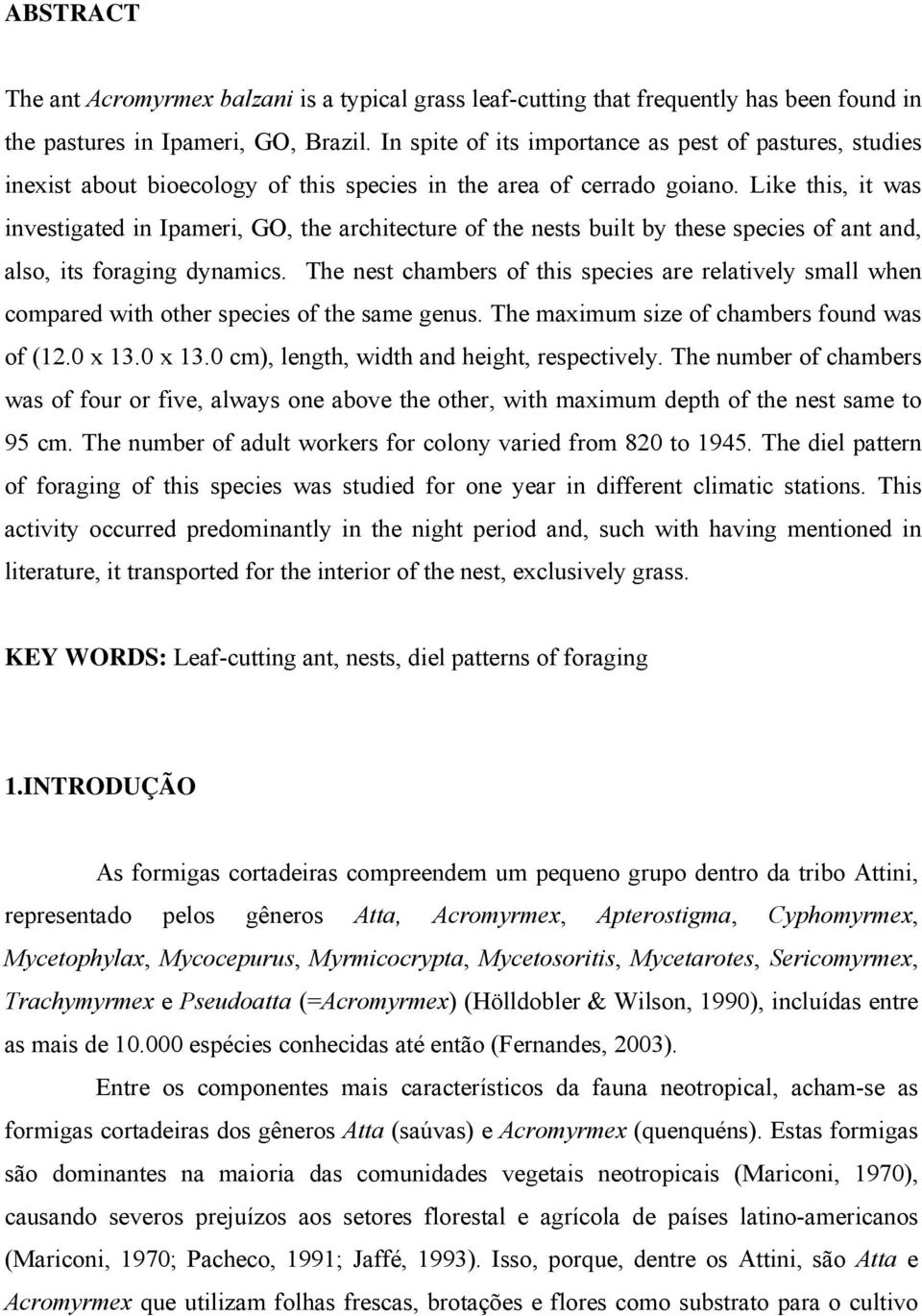 Like this, it was investigated in Ipameri, GO, the architecture of the nests built by these species of ant and, also, its foraging dynamics.