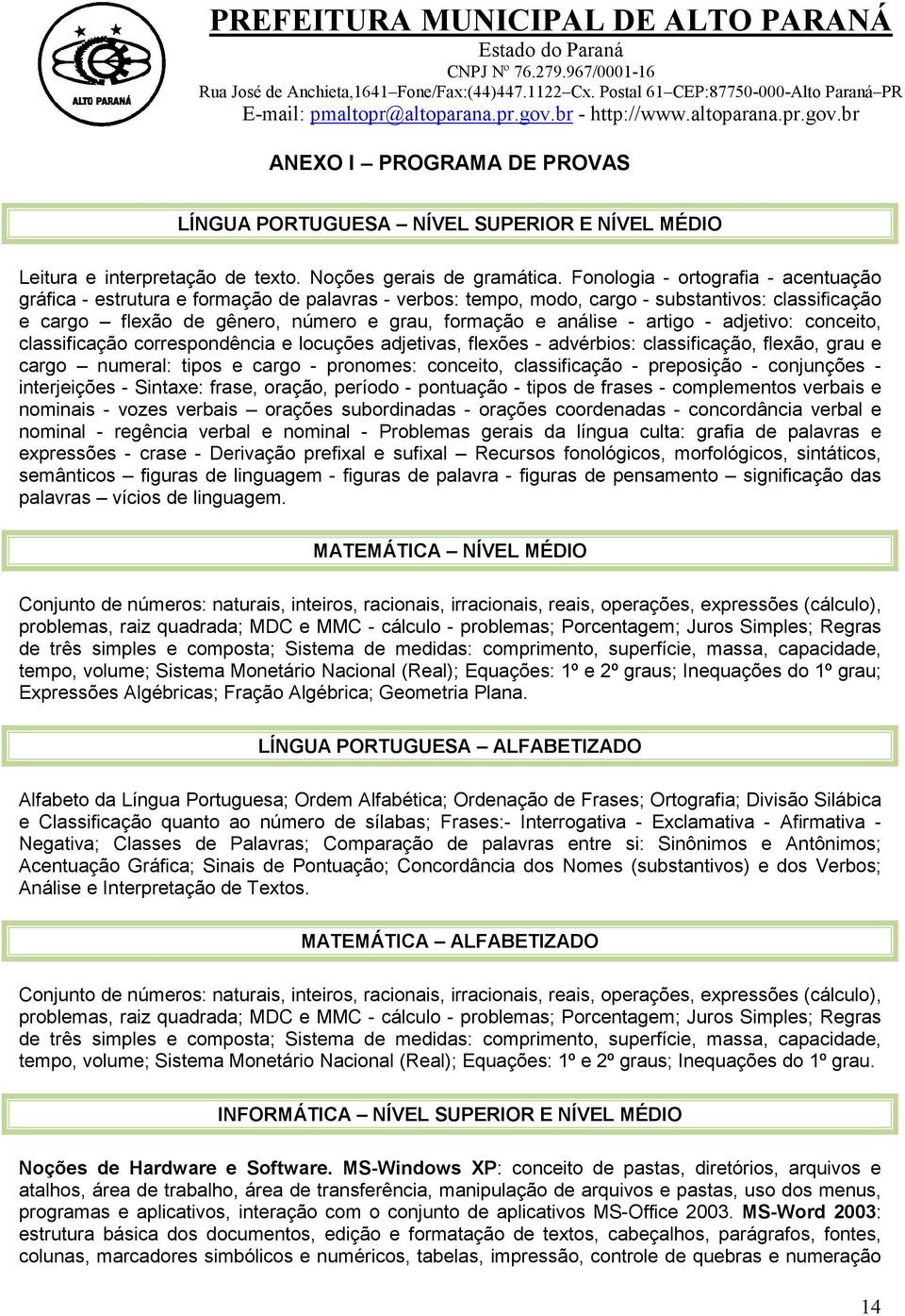 artigo - adjetivo: conceito, classificação correspondência e locuções adjetivas, flexões - advérbios: classificação, flexão, grau e cargo numeral: tipos e cargo - pronomes: conceito, classificação -