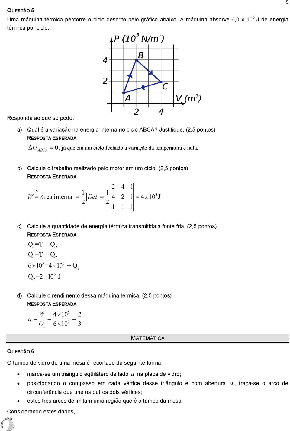 U ABCA b) Calcule o trabalho realizado pelo motor em um ciclo. (2,5 pontos) 2 4 N W = Á = Det = = 2 2 5 rea interna 4 2 4 0 J c) Calcule a quantidade de energia térmica transmitida à fonte fria.