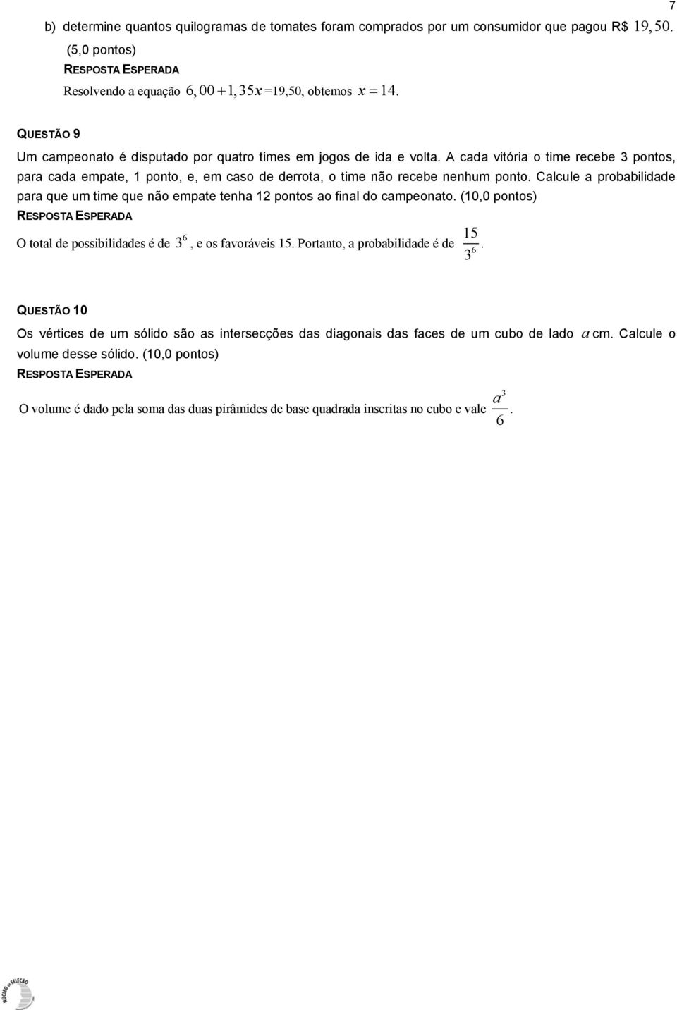 Calcule a probabilidade para que um time que não empate tenha 2 pontos ao final do campeonato. (0,0 pontos) O total de possibilidades é de 6 3, e os favoráveis 5. Portanto, a probabilidade é de 5 6.