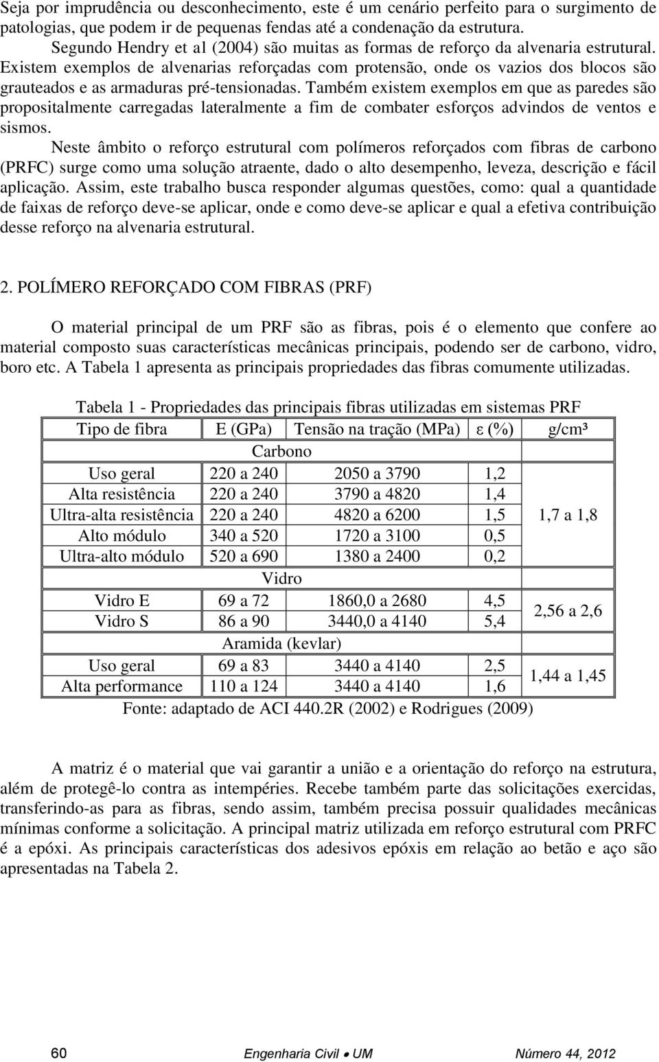 Existem exemplos de alvenarias reforçadas com protensão, onde os vazios dos blocos são grauteados e as armaduras pré-tensionadas.