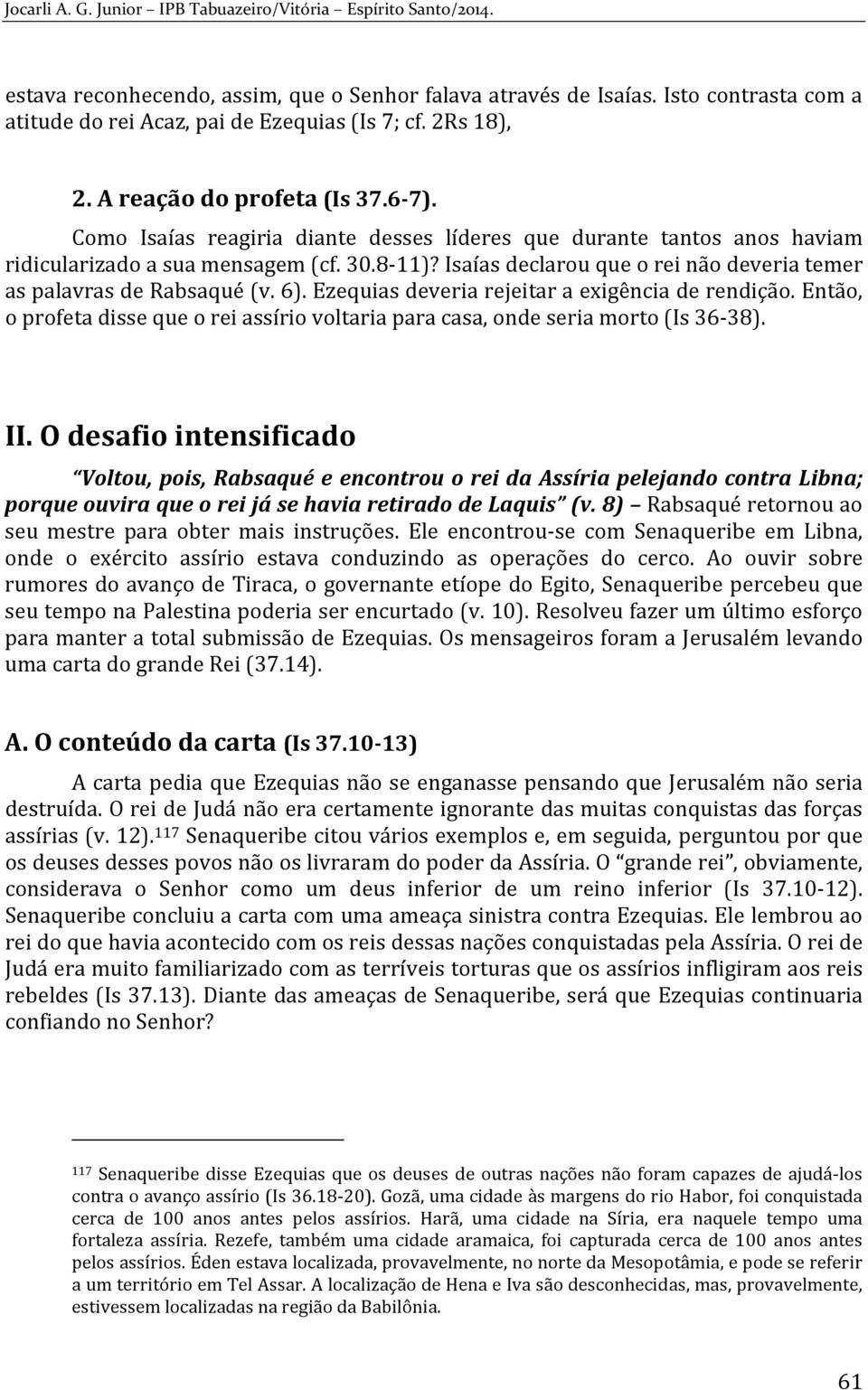 Ezequias deveria rejeitar a exigência de rendição. Então, o profeta disse que o rei assírio voltaria para casa, onde seria morto (Is 36-38). II.