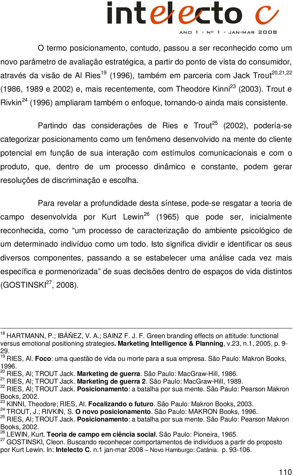 Partindo das considerações de Ries e Trout 25 (2002), podería-se categorizar posicionamento como um fenômeno desenvolvido na mente do cliente potencial em função de sua interação com estímulos