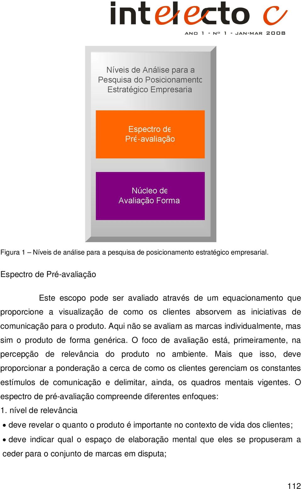 Aqui não se avaliam as marcas individualmente, mas sim o produto de forma genérica. O foco de avaliação está, primeiramente, na percepção de relevância do produto no ambiente.