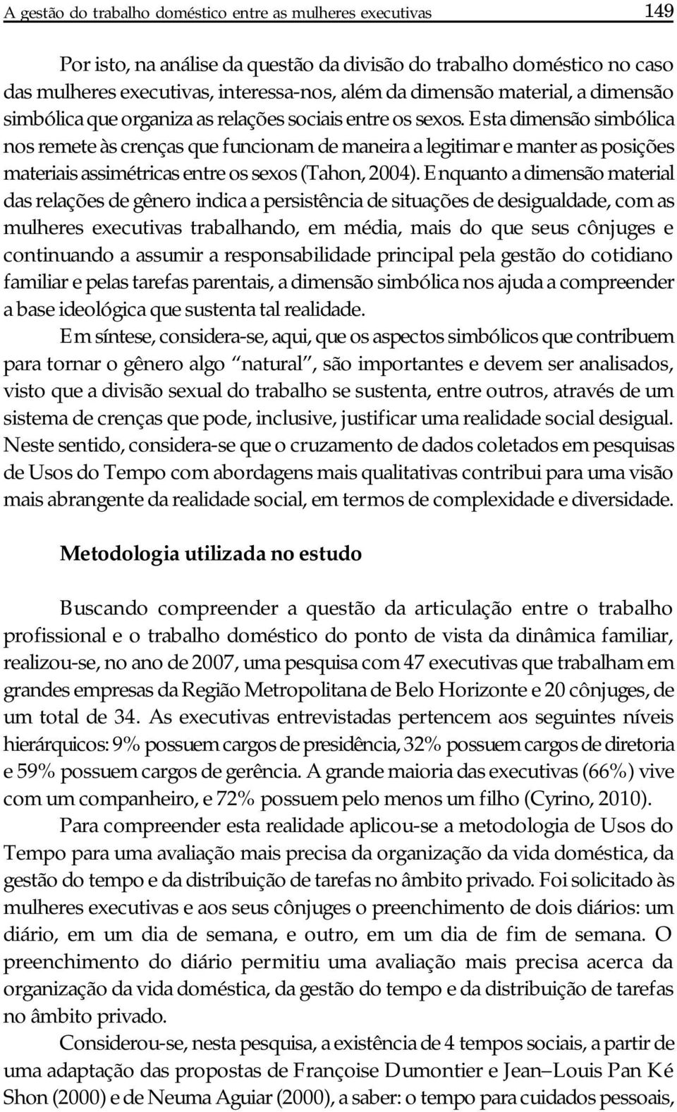 Esta dimensão simbólica nos remete às crenças que funcionam de maneira a legitimar e manter as posições materiais assimétricas entre os sexos (Tahon, 2004).