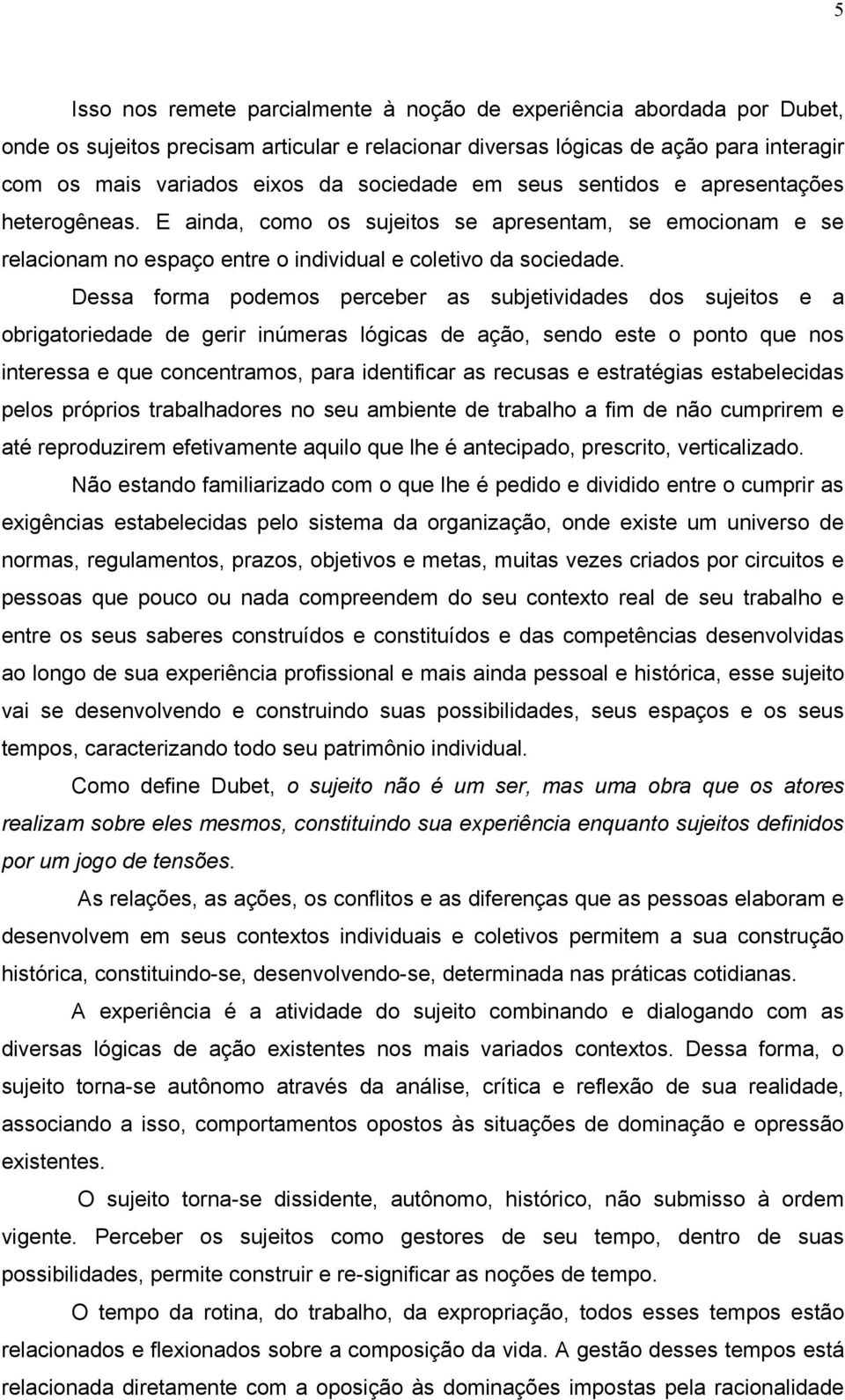 Dessa forma podemos perceber as subjetividades dos sujeitos e a obrigatoriedade de gerir inúmeras lógicas de ação, sendo este o ponto que nos interessa e que concentramos, para identificar as recusas