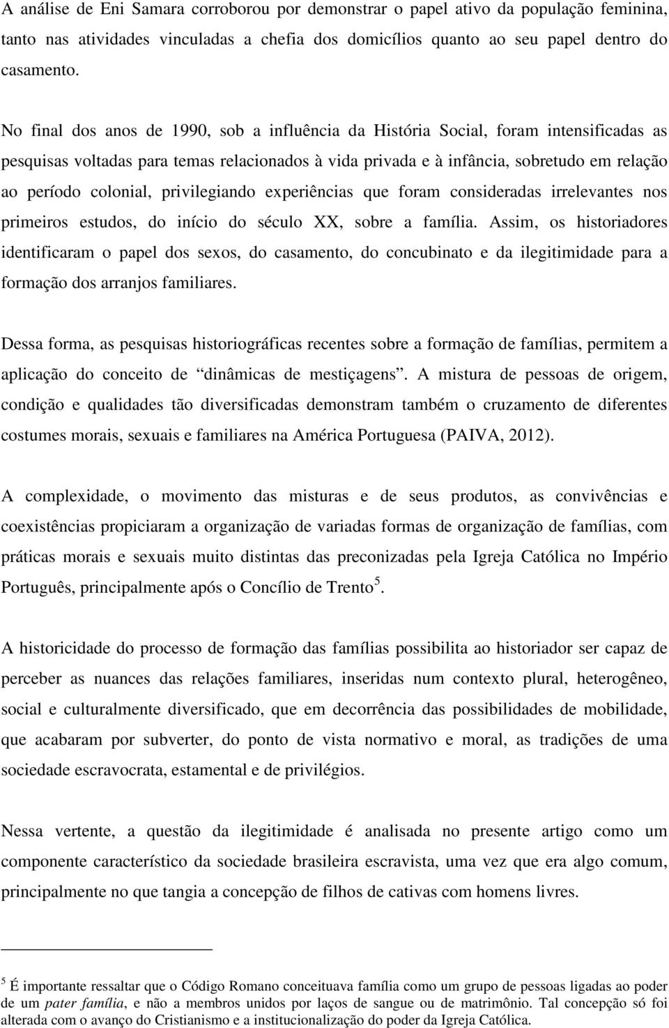 colonial, privilegiando experiências que foram consideradas irrelevantes nos primeiros estudos, do início do século XX, sobre a família.