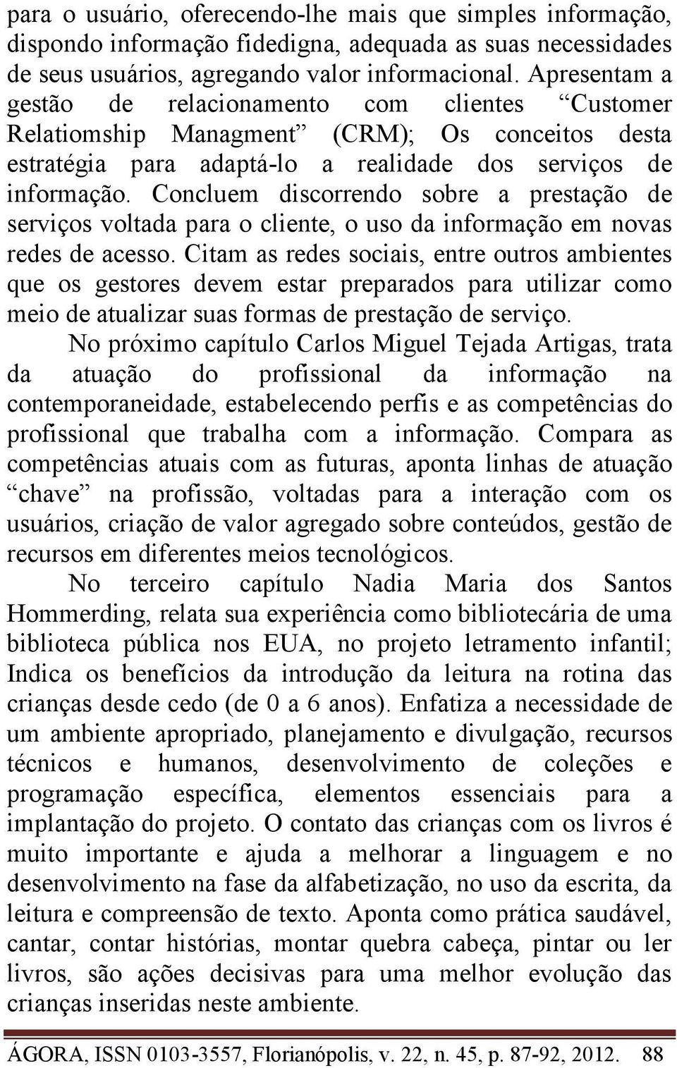 Concluem discorrendo sobre a prestação de serviços voltada para o cliente, o uso da informação em novas redes de acesso.