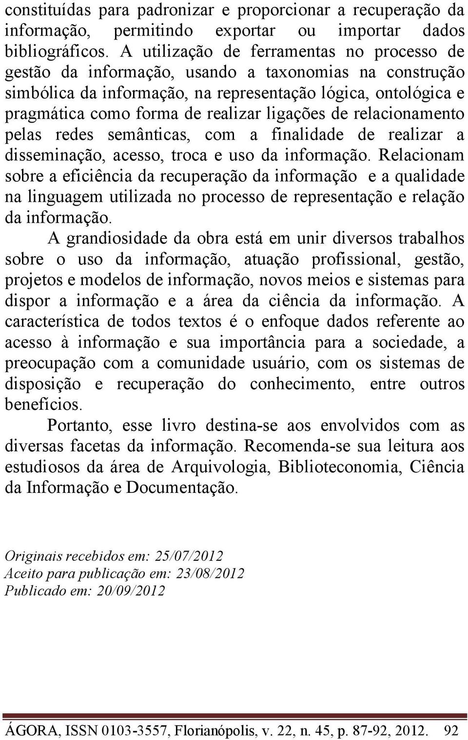 ligações de relacionamento pelas redes semânticas, com a finalidade de realizar a disseminação, acesso, troca e uso da informação.