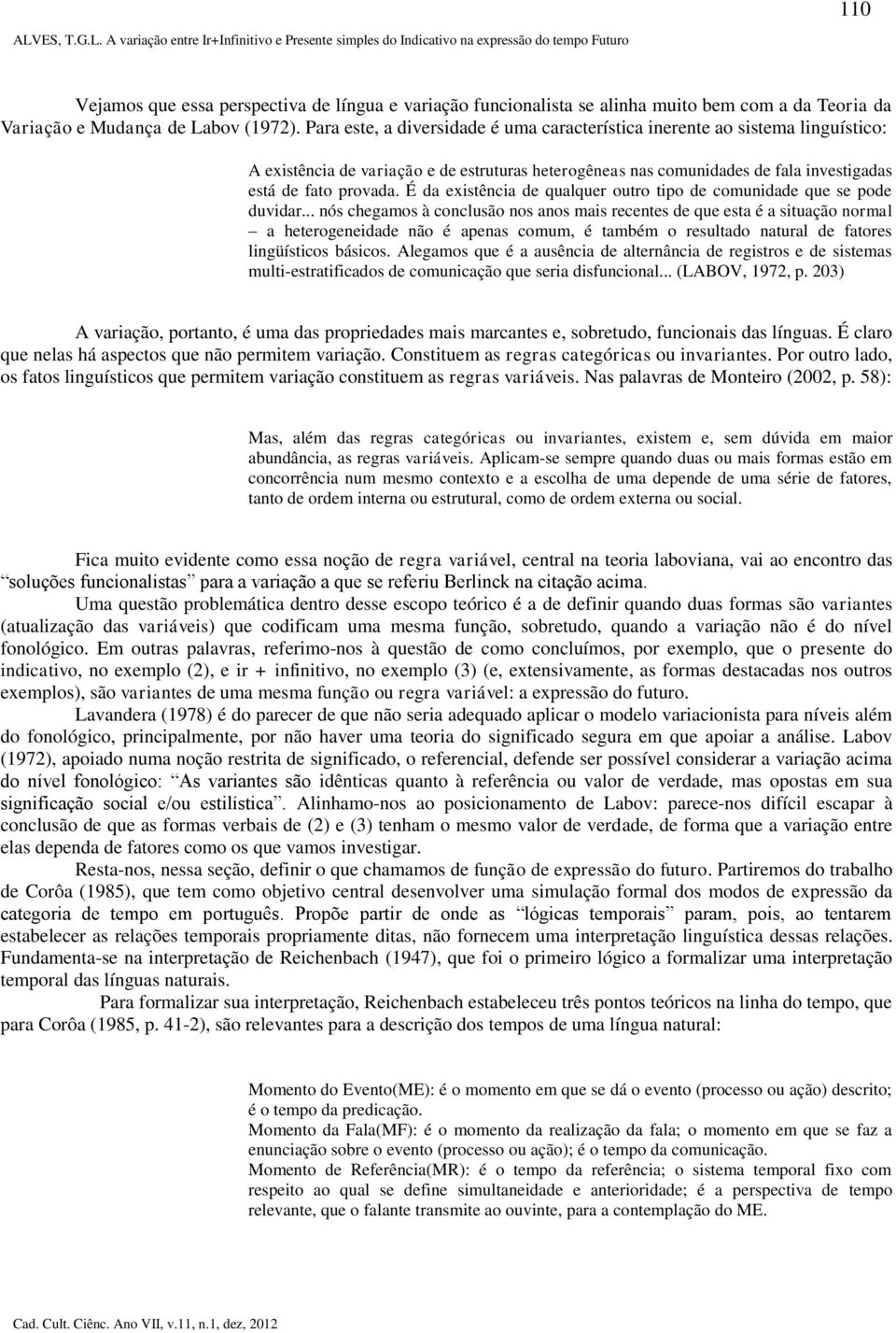 A variação entre Ir+Infinitivo e Presente simples do Indicativo na expressão do tempo Futuro Vejamos que essa perspectiva de língua e variação funcionalista se alinha muito bem com a da Teoria da