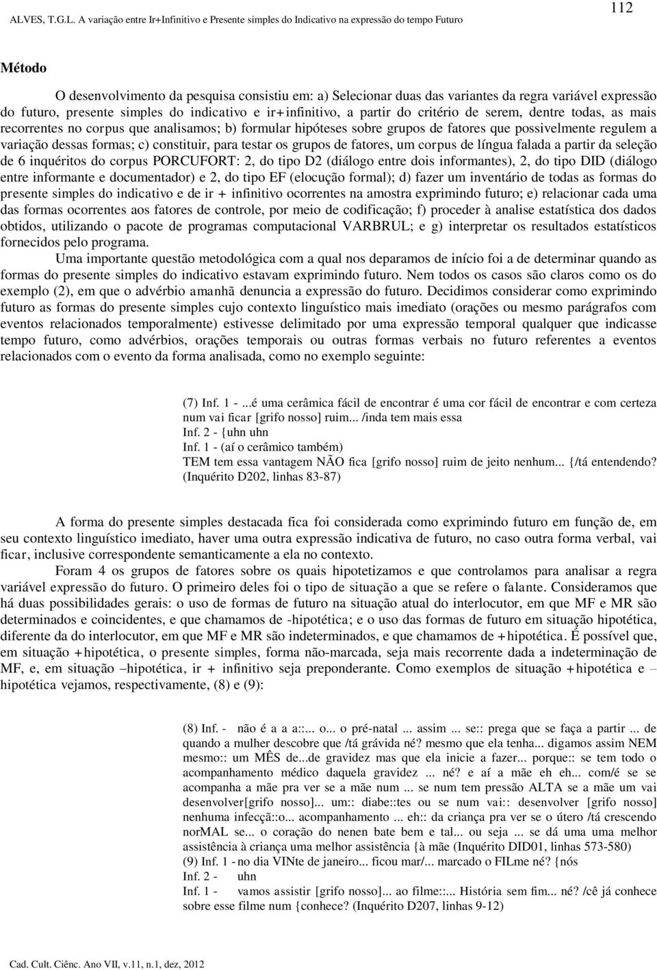 grupos de fatores, um corpus de língua falada a partir da seleção de 6 inquéritos do corpus PORCUFORT: 2, do tipo D2 (diálogo entre dois informantes), 2, do tipo DID (diálogo entre informante e