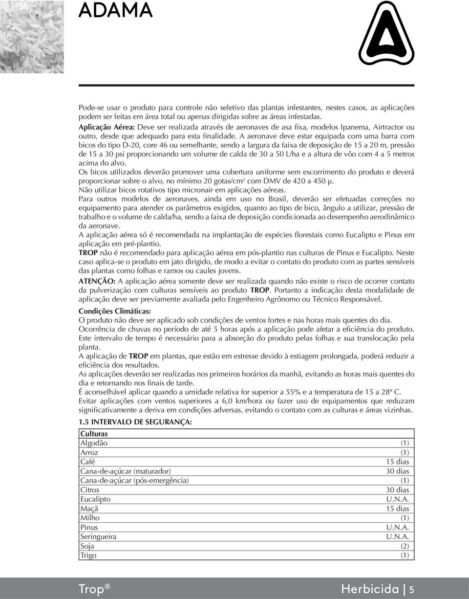 A aeronave deve estar equipada com uma barra com bicos do tipo D-20, core 46 ou semelhante, sendo a largura da faixa de deposição de 15 a 20 m, pressão de 15 a 30 psi proporcionando um volume de