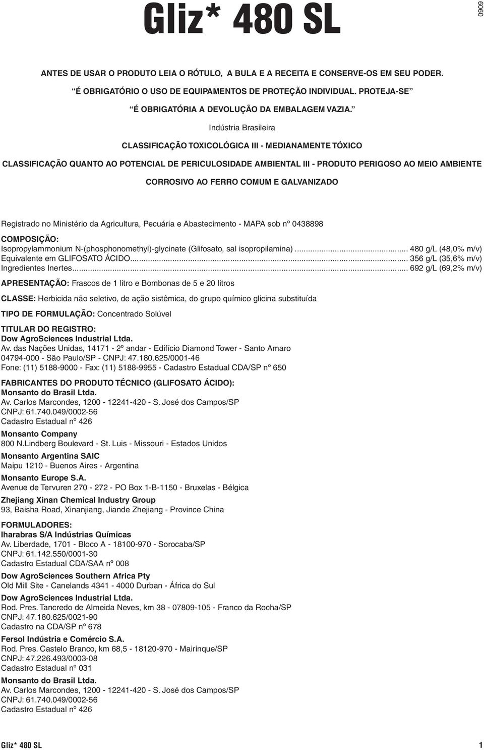 Indústria Brasileira ClassIFICAÇÃO Toxicológica III - MEDIANAMENTE TÓXICO CLASSIFICAÇÃO QUANTO AO POTENCIAL DE PERICULOSIDADE AMBIENTAL III - PRODUTO Perigoso AO MEIO AMBIENTE CORROSIVO AO FERRO