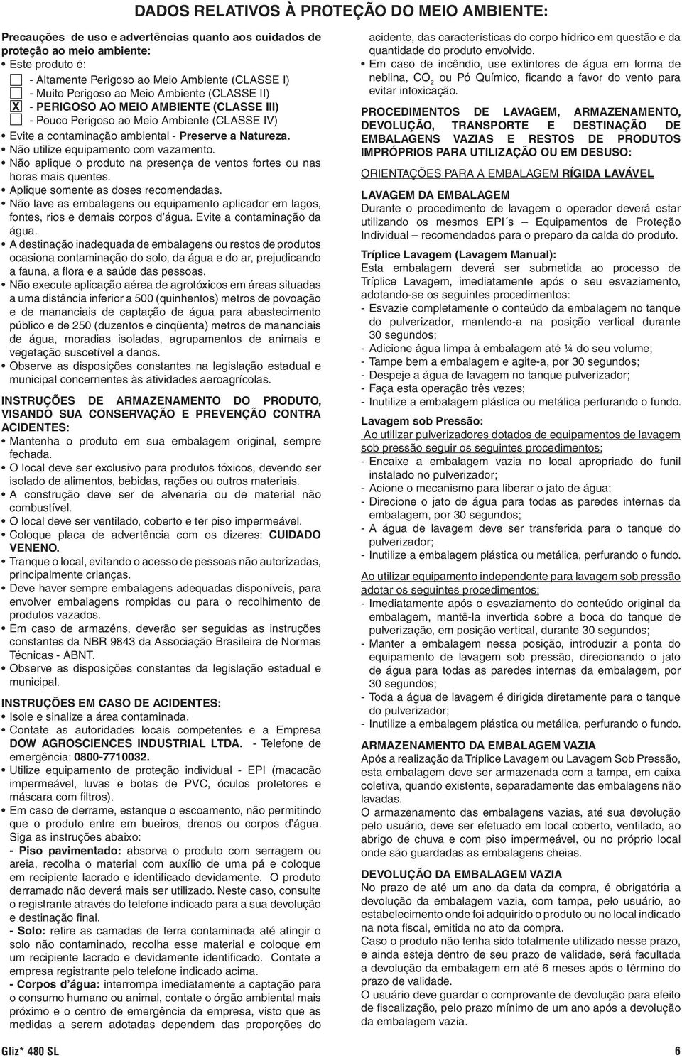 Não utilize equipamento com vazamento. Não aplique o produto na presença de ventos fortes ou nas horas mais quentes. Aplique somente as doses recomendadas.