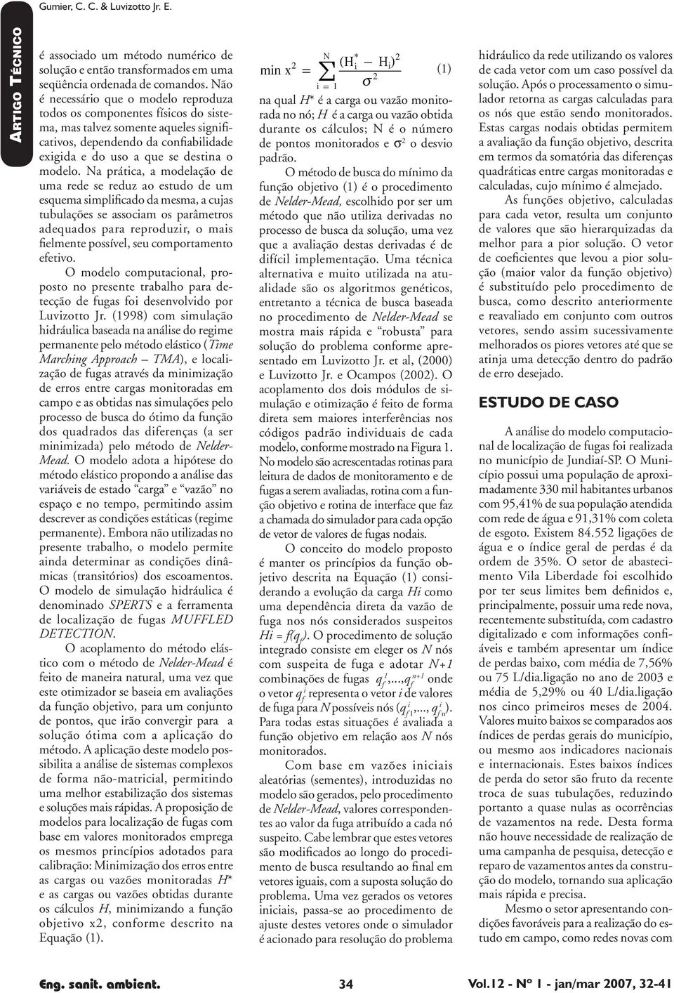 Na prática, a modelação de uma rede se reduz ao estudo de um esquema simplificado da mesma, a cujas tubulações se associam os parâmetros adequados para reproduzir, o mais fielmente possível, seu