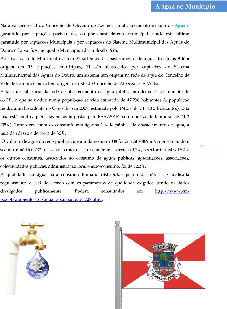 Ao nível da rede Municipal existem 22 sistemas de abastecimento de água, dos quais 9 têm origem em 13 captações municipais, 11 são abastecidos por captações do Sistema Multimunicipal das Águas do