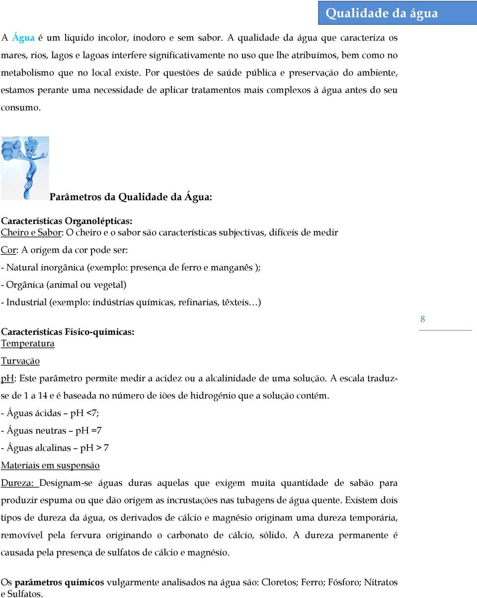 Por questões de saúde pública e preservação do ambiente, estamos perante uma necessidade de aplicar tratamentos mais complexos à água antes do seu consumo.