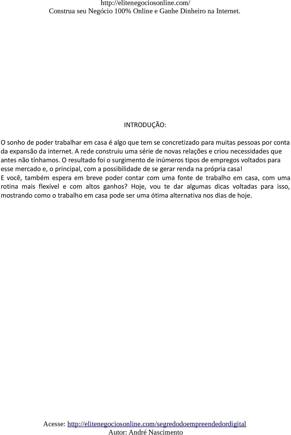 O resultado foi o surgimento de inúmeros tipos de empregos voltados para esse mercado e, o principal, com a possibilidade de se gerar renda na própria casa!