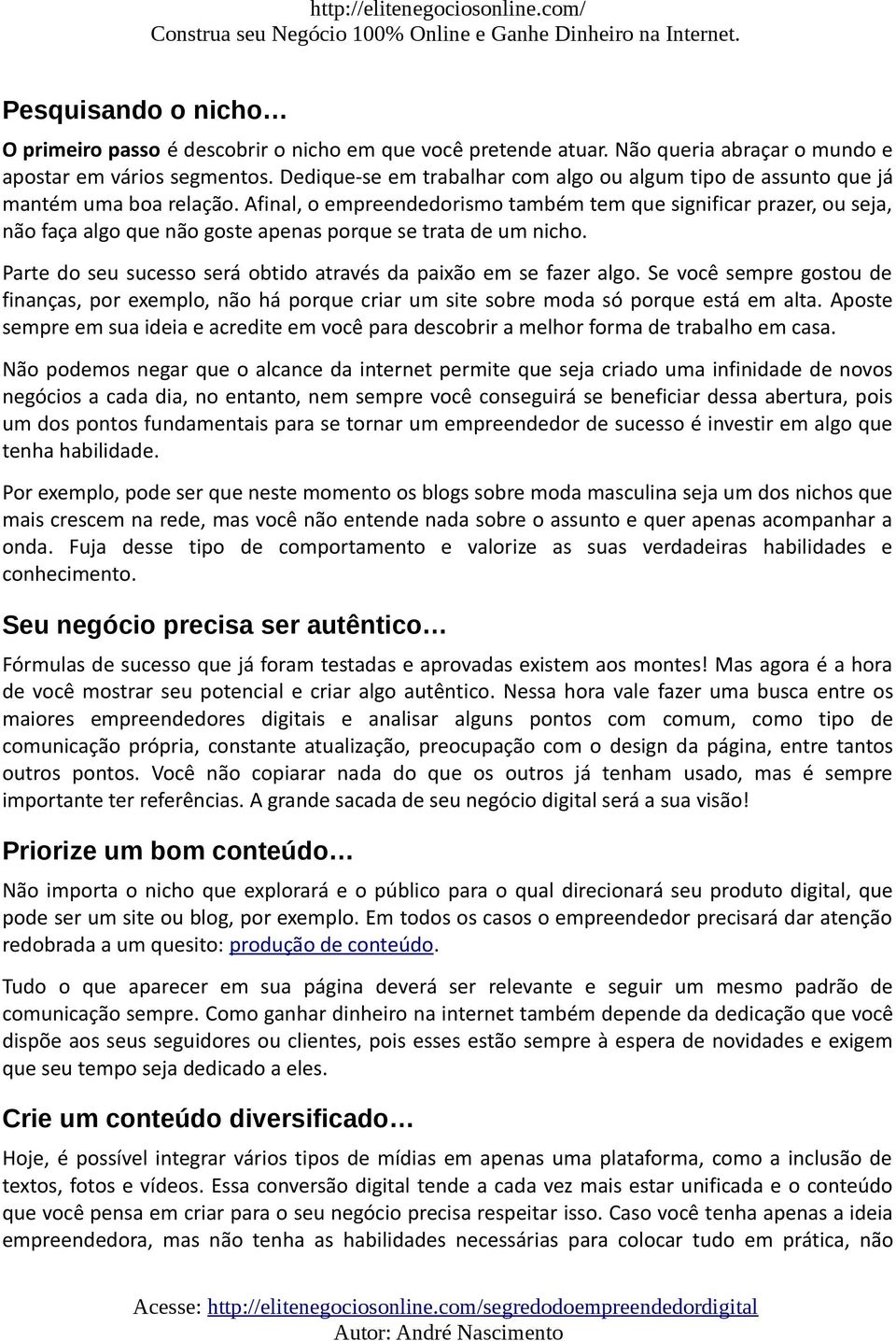 Afinal, o empreendedorismo também tem que significar prazer, ou seja, não faça algo que não goste apenas porque se trata de um nicho.