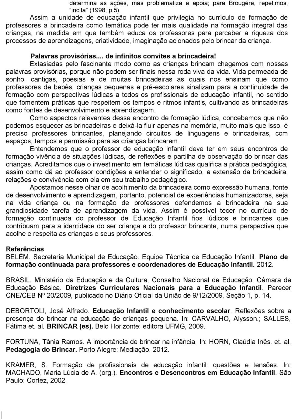 também educa os professores para perceber a riqueza dos processos de aprendizagens, criatividade, imaginação acionados pelo brincar da criança. Palavras provisórias.