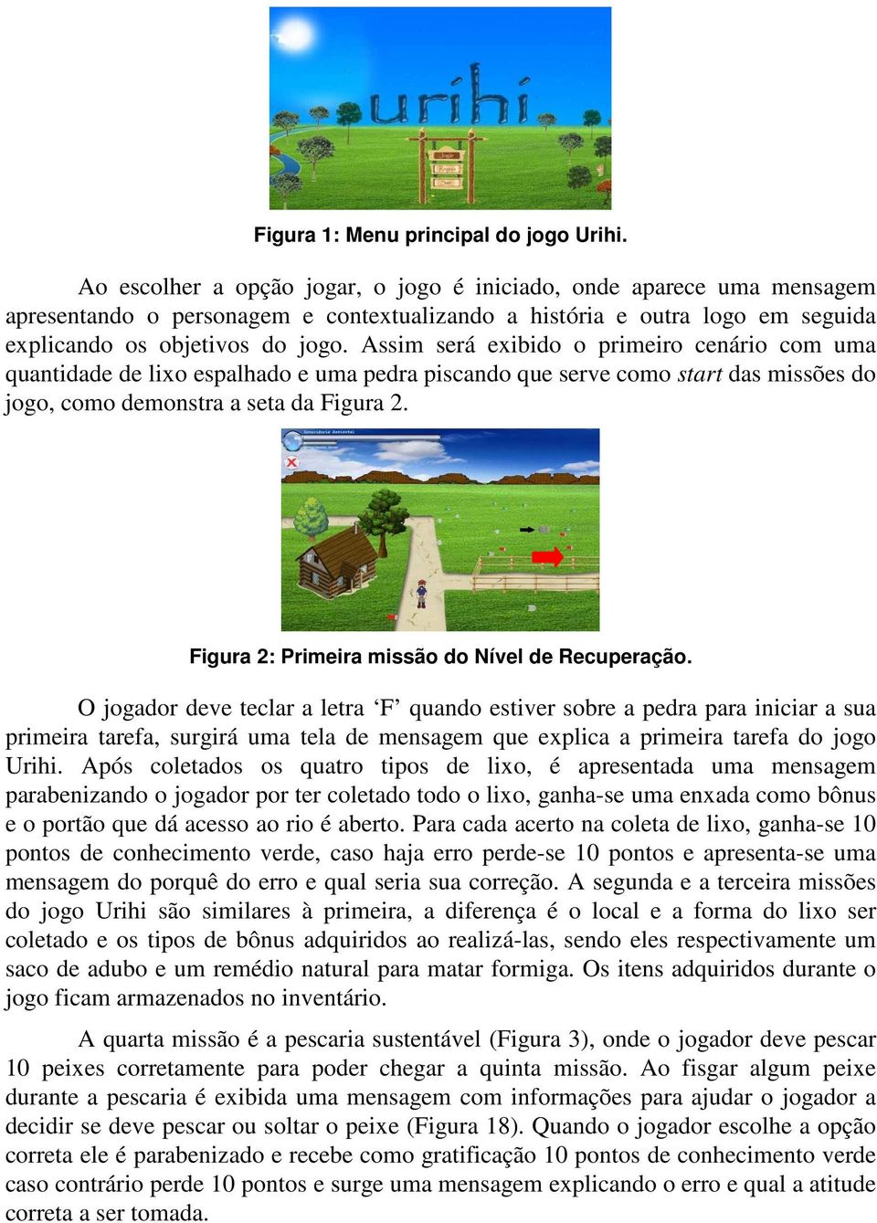 Assim será exibido o primeiro cenário com uma quantidade de lixo espalhado e uma pedra piscando que serve como start das missões do jogo, como demonstra a seta da Figura 2.