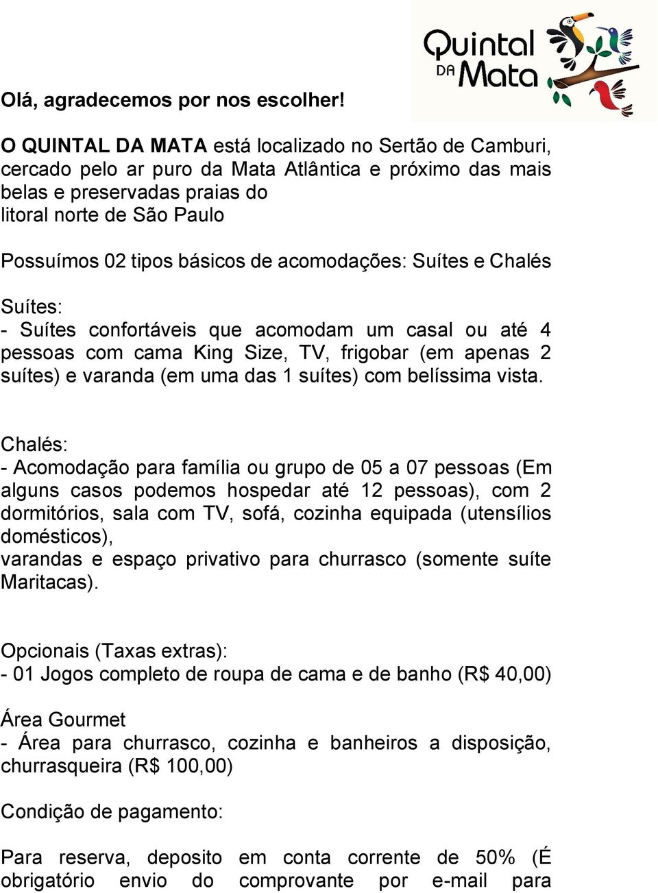 de acomodações: Suítes e Chalés Suítes: - Suítes confortáveis que acomodam um casal ou até 4 pessoas com cama King Size, TV, frigobar (em apenas 2 suítes) e varanda (em uma das 1 suítes) com