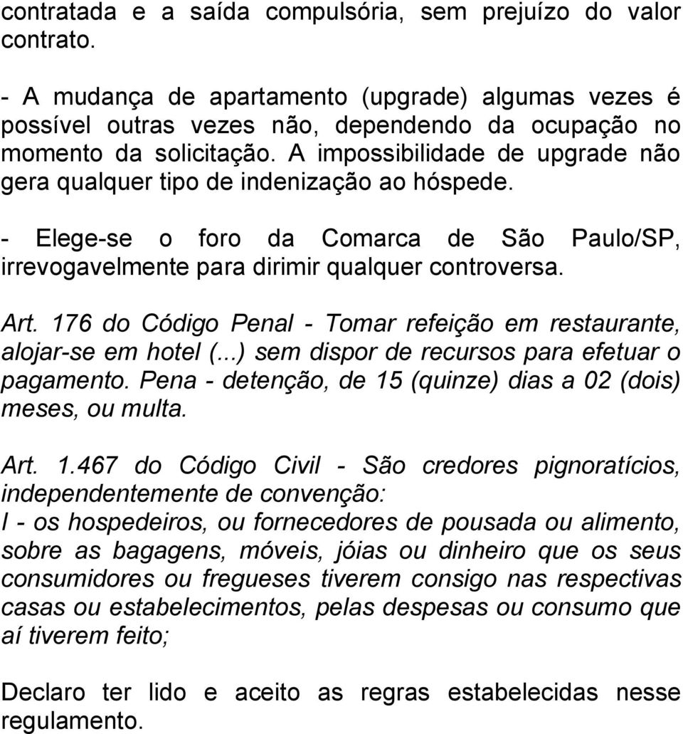 176 do Código Penal - Tomar refeição em restaurante, alojar-se em hotel (...) sem dispor de recursos para efetuar o pagamento. Pena - detenção, de 15