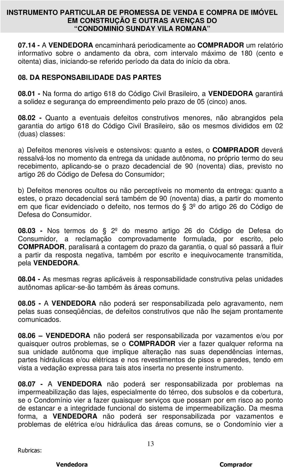 01 - Na forma do artigo 618 do Código Civil Brasileiro, a VENDEDORA garantirá a solidez e segurança do empreendimento pelo prazo de 05 (cinco) anos. 08.