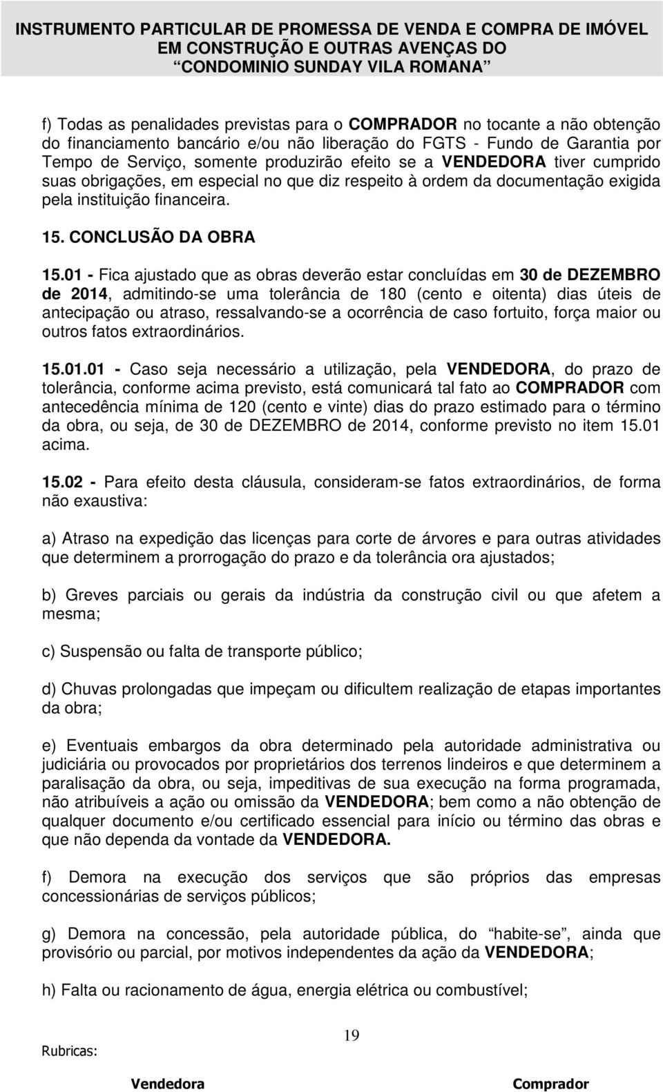 01 - Fica ajustado que as obras deverão estar concluídas em 30 de DEZEMBRO de 2014, admitindo-se uma tolerância de 180 (cento e oitenta) dias úteis de antecipação ou atraso, ressalvando-se a