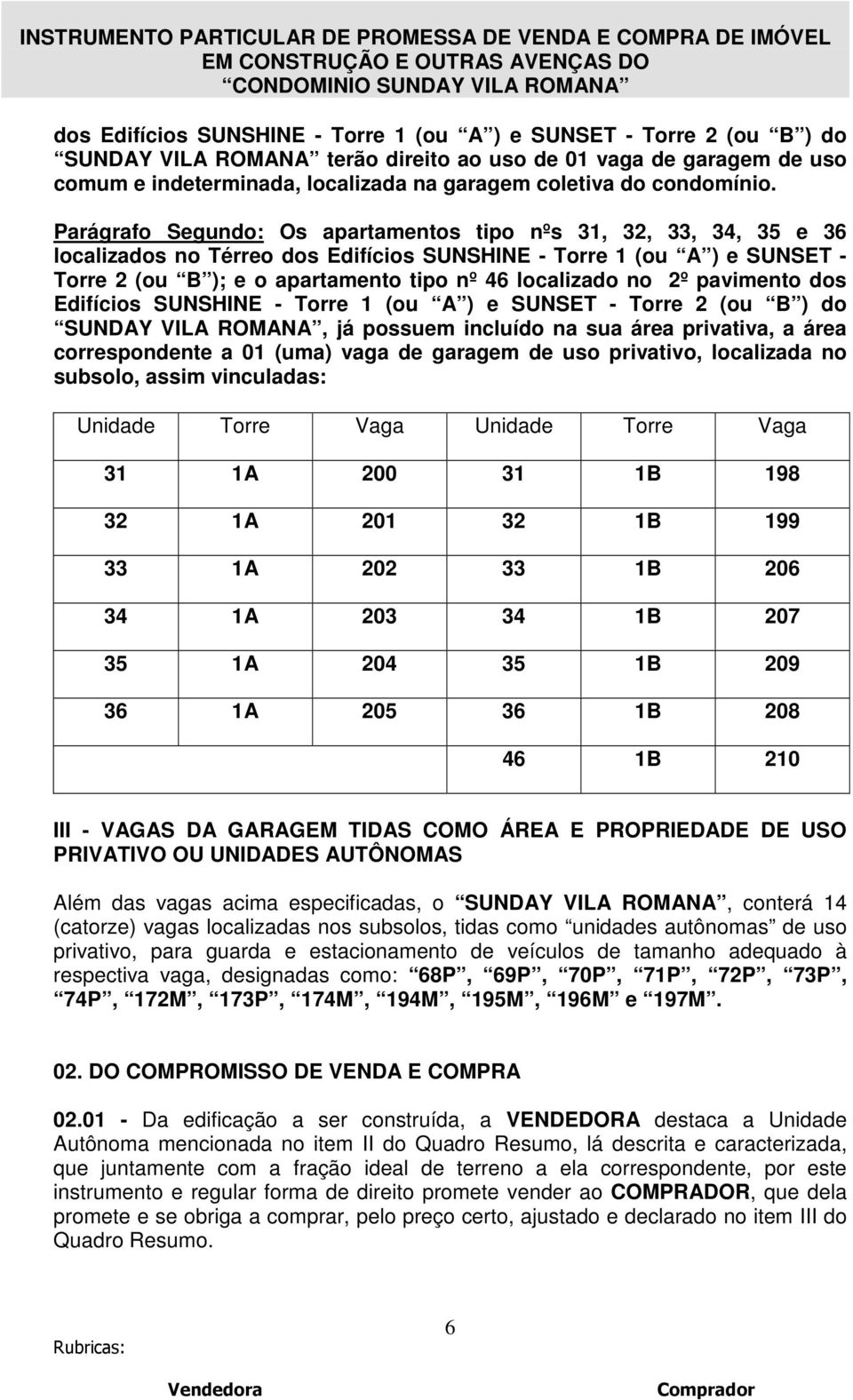 Parágrafo Segundo: Os apartamentos tipo nºs 31, 32, 33, 34, 35 e 36 localizados no Térreo dos Edifícios SUNSHINE - Torre 1 (ou A ) e SUNSET - Torre 2 (ou B ); e o apartamento tipo nº 46 localizado no