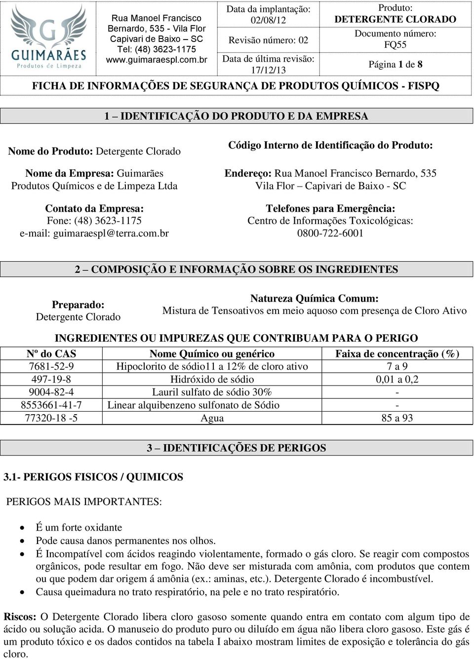 br Código Interno de Identificação do Endereço: Rua Manoel Francisco Bernardo, 535 Vila Flor Capivari de Baixo - SC Telefones para Emergência: Centro de Informações Toxicológicas: 0800-722-6001 2