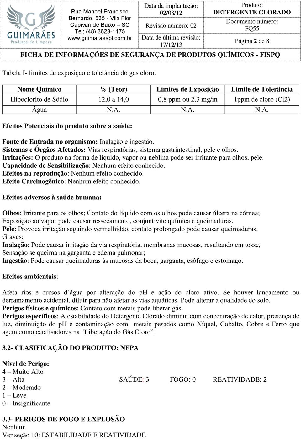 N.A. N.A. Efeitos Potenciais do produto sobre a saúde: Fonte de Entrada no organismo: Inalação e ingestão. Sistemas e Órgãos Afetados: Vias respiratórias, sistema gastrintestinal, pele e olhos.