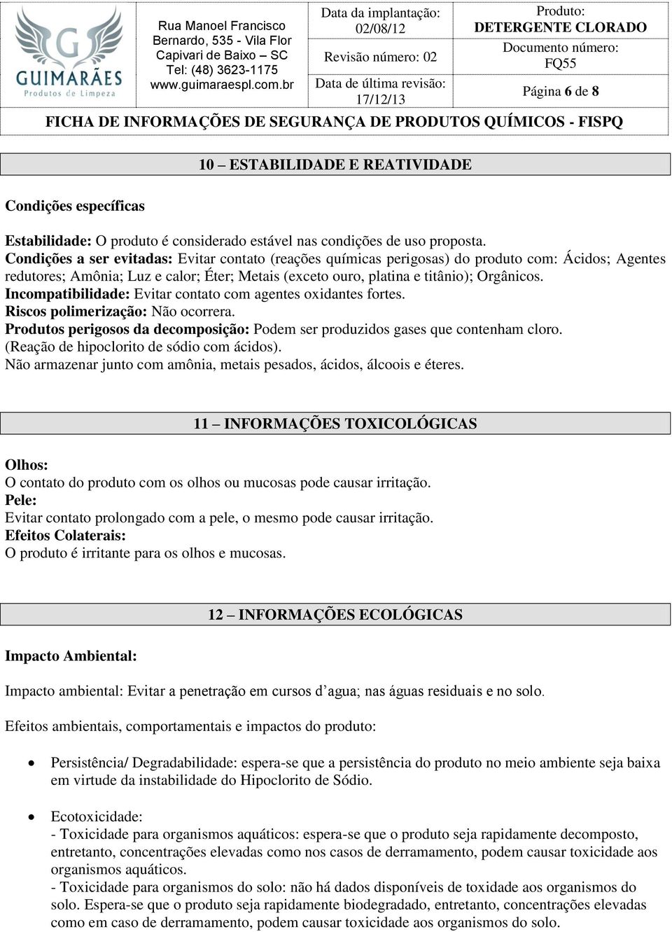 Incompatibilidade: Evitar contato com agentes oxidantes fortes. Riscos polimerização: Não ocorrera. Produtos perigosos da decomposição: Podem ser produzidos gases que contenham cloro.