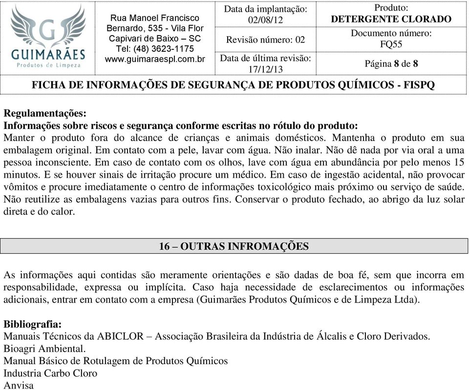 Em caso de contato com os olhos, lave com água em abundância por pelo menos 15 minutos. E se houver sinais de irritação procure um médico.