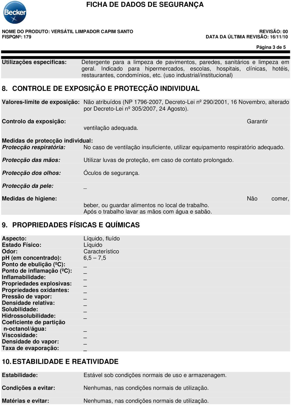 CONTROLE DE EXPOSIÇÃO E PROTECÇÃO INDIVIDUAL Valores-limite de exposição: Não atribuídos (NP 1796-2007, Decreto-Lei nº 290/2001, 16 Novembro, alterado por Decreto-Lei nº 305/2007, 24 Agosto).