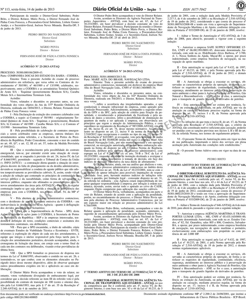 PEDRO BRITO DO NASCIMENTO Diretor-Geral Substituto MÁRIO POVIA Diretor - FERNANDO JOSÉ DE PÁDUA COSTA FONSECA Diretor ACÓRDÃO N o - 2 3-2 0 1 3 - A N TA Q PROCESSO: 50300.000106/2009-43.