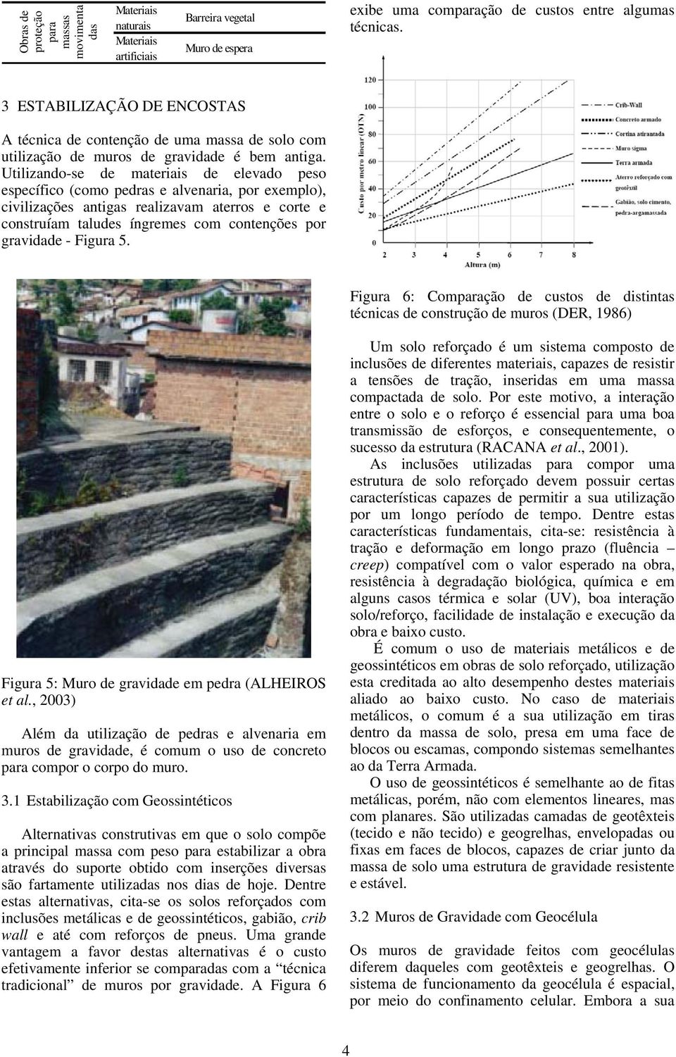 Utilizando-se de materiais de elevado peso específico (como pedras e alvenaria, por exemplo), civilizações antigas realizavam aterros e corte e construíam taludes íngremes com contenções por