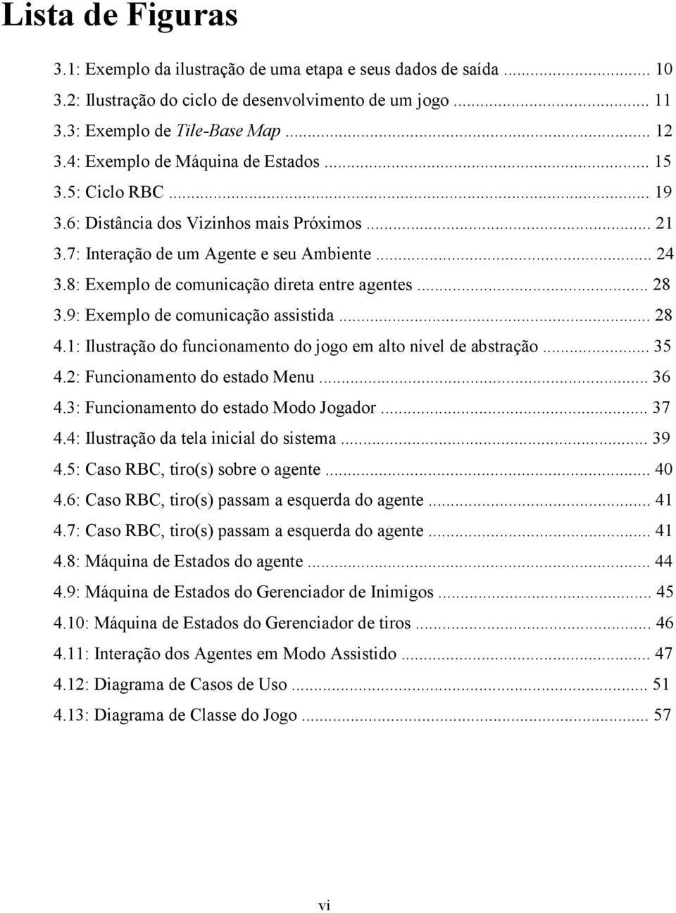 8: Exemplo de comunicação direta entre agentes... 28 3.9: Exemplo de comunicação assistida... 28 4.1: Ilustração do funcionamento do jogo em alto nível de abstração... 35 4.