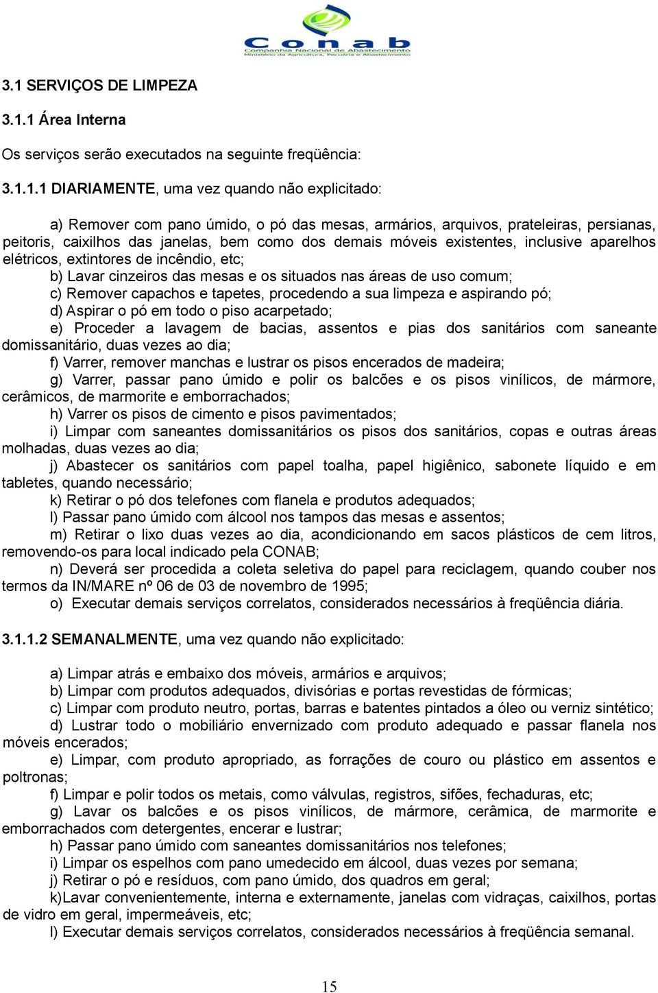 mesas e os situados nas áreas de uso comum; c) Remover capachos e tapetes, procedendo a sua limpeza e aspirando pó; d) Aspirar o pó em todo o piso acarpetado; e) Proceder a lavagem de bacias,