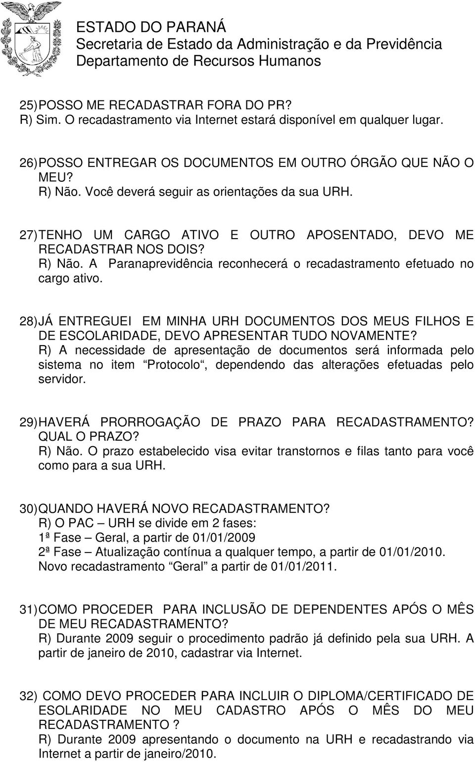 A Paranaprevidência reconhecerá o recadastramento efetuado no cargo ativo. 28) JÁ ENTREGUEI EM MINHA URH DOCUMENTOS DOS MEUS FILHOS E DE ESCOLARIDADE, DEVO APRESENTAR TUDO NOVAMENTE?