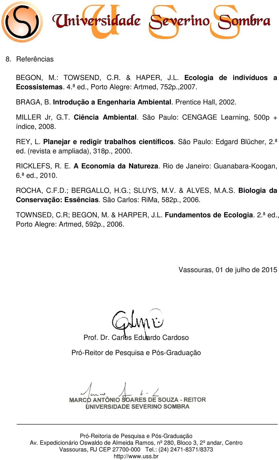 (revista e ampliada), 318p., 2000. RICKLEFS, R. E. A Economia da Natureza. Rio de Janeiro: Guanabara-Koogan, 6.ª ed., 2010. ROCHA, C.F.D.; BERGALLO, H.G.; SLUYS, M.V. & ALVES, M.A.S. Biologia da Conservação: Essências.