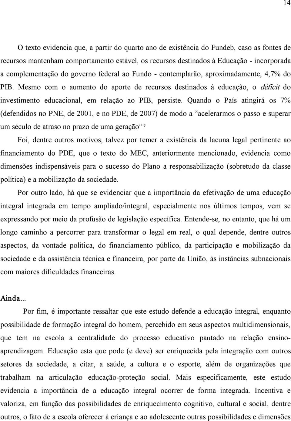 Mesmo com o aumento do aporte de recursos destinados à educação, o déficit do investimento educacional, em relação ao PIB, persiste.