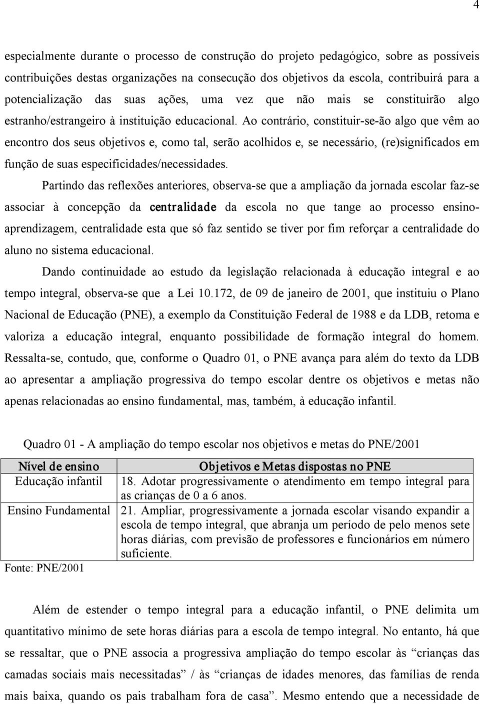 Ao contrário, constituir se ão algo que vêm ao encontro dos seus objetivos e, como tal, serão acolhidos e, se necessário, (re)significados em função de suas especificidades/necessidades.