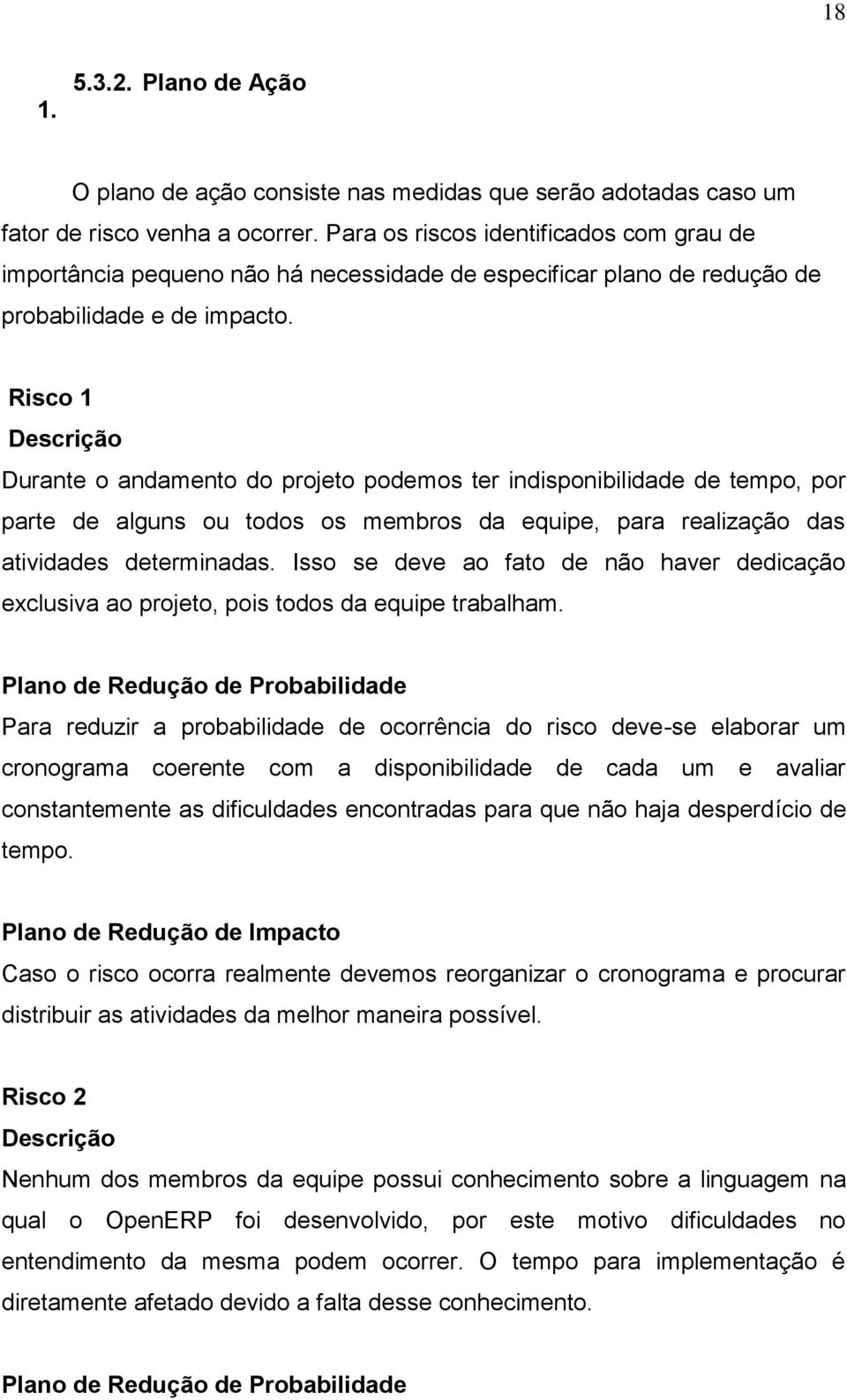 Risco 1 Descrição Durante o andamento do projeto podemos ter indisponibilidade de tempo, por parte de alguns ou todos os membros da equipe, para realização das atividades determinadas.