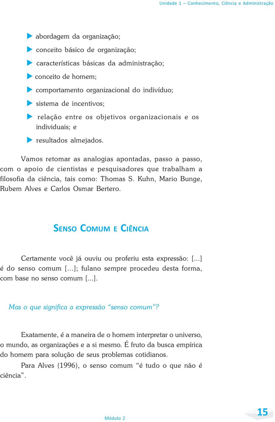 Vamos retomar as analogias apontadas, passo a passo, com o apoio de cientistas e pesquisadores que trabalham a filosofia da ciência, tais como: Thomas S.